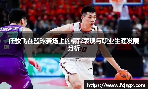 任骏飞在篮球赛场上的精彩表现与职业生涯发展分析
